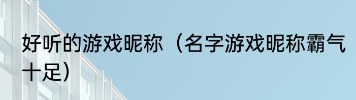 好听的游戏昵称（名字游戏昵称霸气十足）