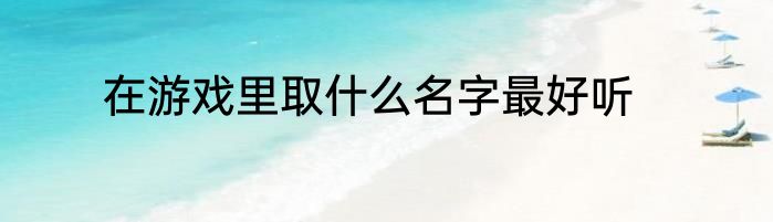 在游戏里取什么名字最好听