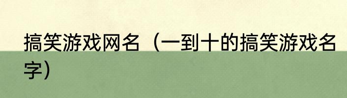搞笑游戏网名（一到十的搞笑游戏名字）