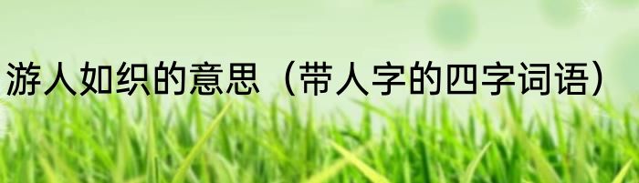 游人如织的意思（带人字的四字词语）