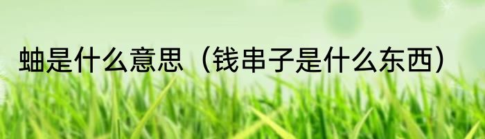 蚰是什么意思（钱串子是什么东西）