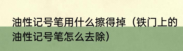 油性记号笔用什么擦得掉（铁门上的油性记号笔怎么去除）