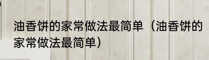 油香饼的家常做法最简单（油香饼的家常做法最简单）