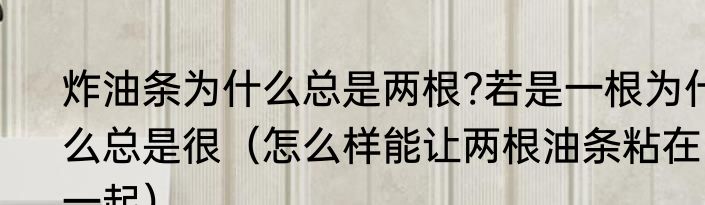 炸油条为什么总是两根?若是一根为什么总是很（怎么样能让两根油条粘在一起）
