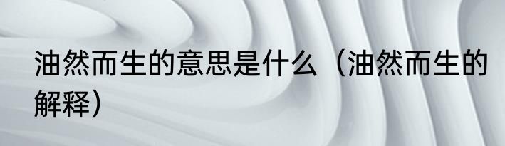 油然而生的意思是什么（油然而生的解释）