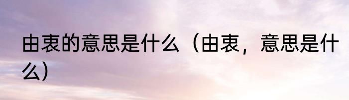 由衷的意思是什么（由衷，意思是什么）