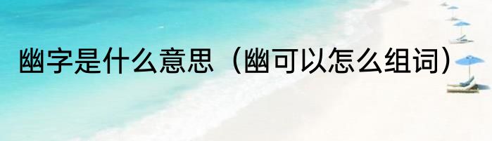 幽字是什么意思（幽可以怎么组词）