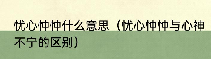 忧心忡忡什么意思（忧心忡忡与心神不宁的区别）