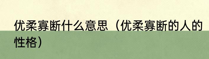 优柔寡断什么意思（优柔寡断的人的性格）