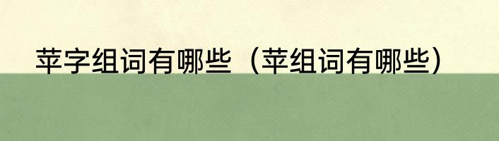 苹字组词有哪些（苹组词有哪些）