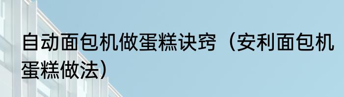 自动面包机做蛋糕诀窍（安利面包机蛋糕做法）