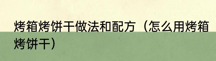 烤箱烤饼干做法和配方（怎么用烤箱烤饼干）
