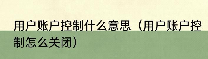 用户账户控制什么意思（用户账户控制怎么关闭）