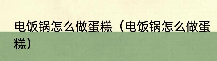 电饭锅怎么做蛋糕（电饭锅怎么做蛋糕）