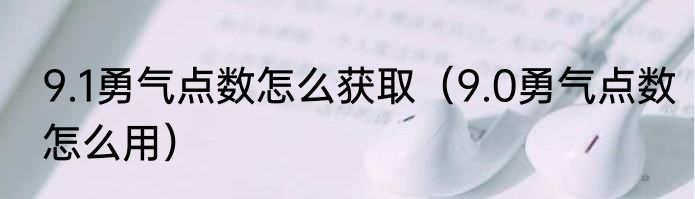 9.1勇气点数怎么获取（9.0勇气点数怎么用）