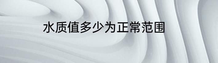 水质值多少为正常范围