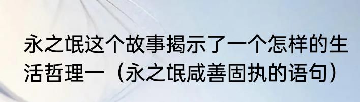 永之氓这个故事揭示了一个怎样的生活哲理一（永之氓咸善固执的语句）