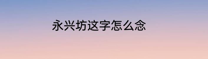 永兴坊这字怎么念