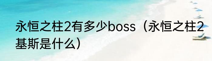 永恒之柱2有多少boss（永恒之柱2基斯是什么）