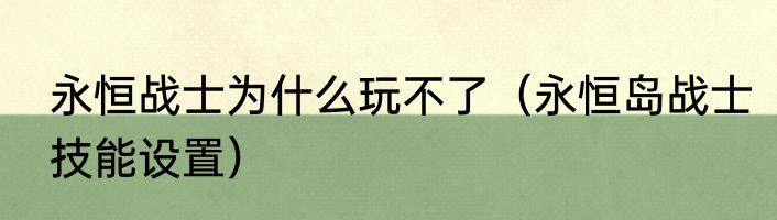 永恒战士为什么玩不了（永恒岛战士技能设置）