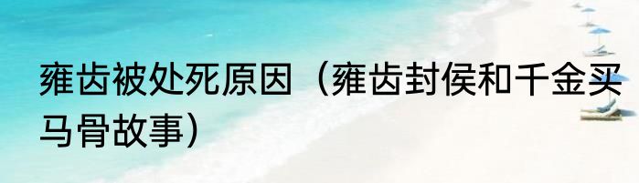 雍齿被处死原因（雍齿封侯和千金买马骨故事）