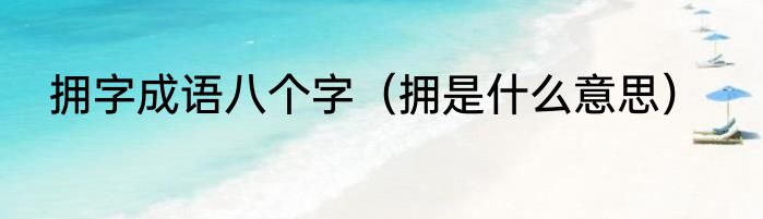 拥字成语八个字（拥是什么意思）