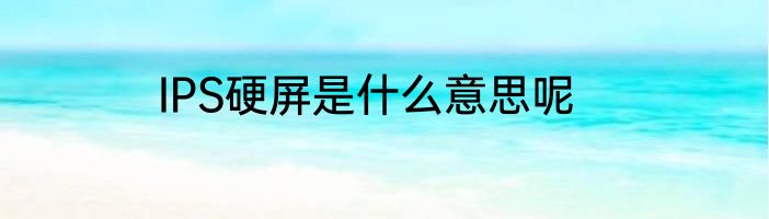 IPS硬屏是什么意思呢