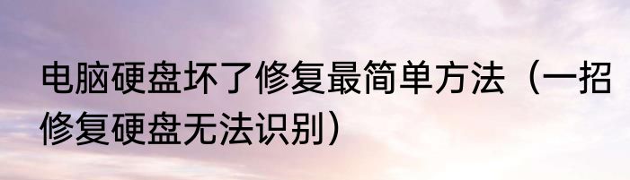 电脑硬盘坏了修复最简单方法（一招修复硬盘无法识别）