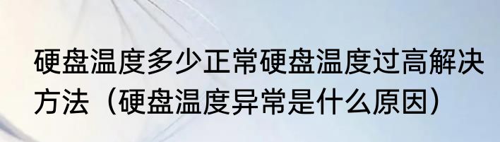 硬盘温度多少正常硬盘温度过高解决方法（硬盘温度异常是什么原因）