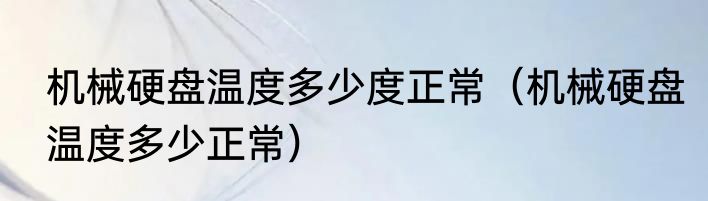 机械硬盘温度多少度正常（机械硬盘温度多少正常）