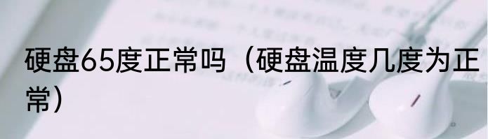 硬盘65度正常吗（硬盘温度几度为正常）