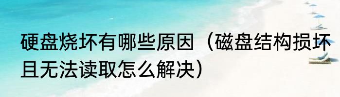 硬盘烧坏有哪些原因（磁盘结构损坏且无法读取怎么解决）