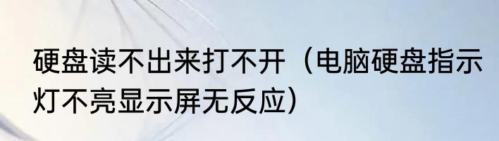 硬盘读不出来打不开（电脑硬盘指示灯不亮显示屏无反应）