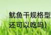 鱿鱼干规格型号（干鱿鱼放冷藏2年还可以吃吗）