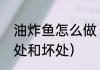 油炸鱼怎么做（油炸鱼吃了有什么好处和坏处）