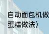 自动面包机做蛋糕诀窍（安利面包机蛋糕做法）