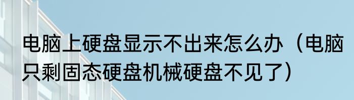 电脑上硬盘显示不出来怎么办（电脑只剩固态硬盘机械硬盘不见了）