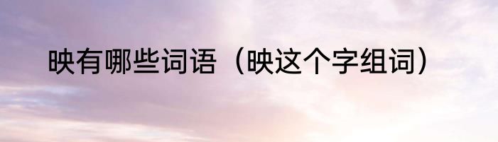 映有哪些词语（映这个字组词）