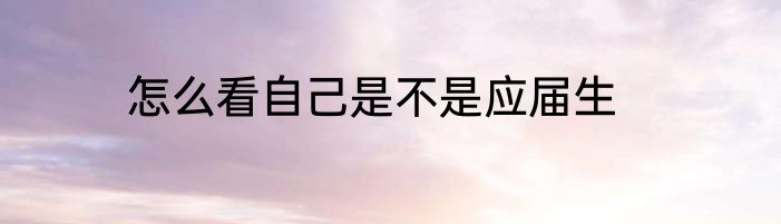 怎么看自己是不是应届生