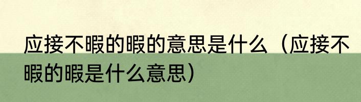 应接不暇的暇的意思是什么（应接不暇的暇是什么意思）