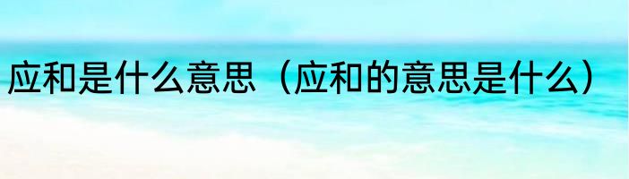 应和是什么意思（应和的意思是什么）