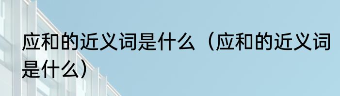 应和的近义词是什么（应和的近义词是什么）