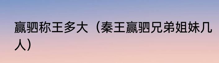 赢驷称王多大（秦王赢驷兄弟姐妹几人）