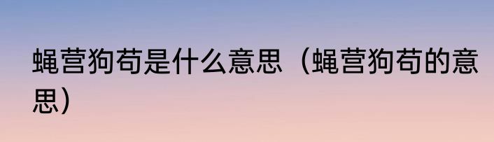 蝇营狗苟是什么意思（蝇营狗苟的意思）