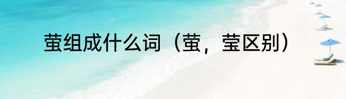 萤组成什么词（萤，莹区别）