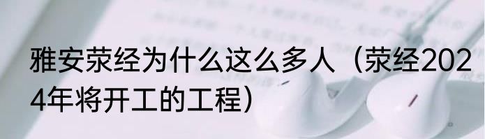 雅安荥经为什么这么多人（荥经2024年将开工的工程）