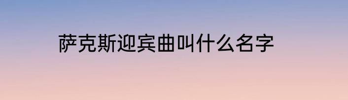 萨克斯迎宾曲叫什么名字