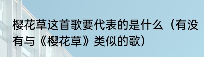 樱花草这首歌要代表的是什么（有没有与《樱花草》类似的歌）