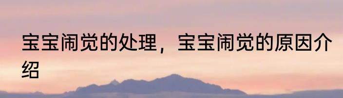 宝宝闹觉的处理，宝宝闹觉的原因介绍