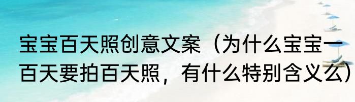宝宝百天照创意文案（为什么宝宝一百天要拍百天照，有什么特别含义么）